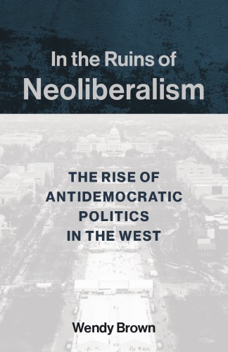 In the Ruins of Neoliberalism: The Rise of Antidemocratic Politics in the West – eBook PDF