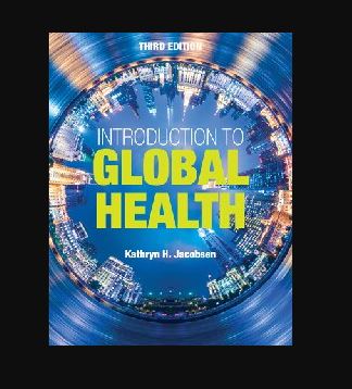 Introduction to Global Health 3rd Edition Kathryn H. Jacobsen, ISBN-13: 978-1284123890